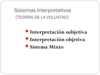 Sistemas Interpretativos
(TEORÍAS DE LA VOLUNTAD)
Interpretación subjetiva
Interpretación objetiva
Sistema Mixto

 