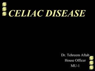 CELIAC DISEASE

Dr. Tehreem Aftab
House Officer
MU-1

 