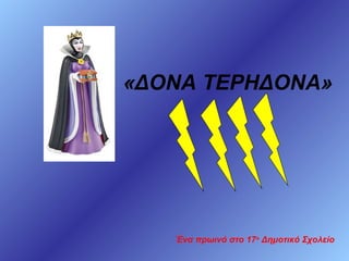 «ΔΟΝΑ ΤΕΡΗΔΟΝΑ»

Ένα πρωινό στο 17ο Δημοτικό Σχολείο

 