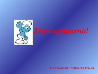 Σας ευχαριστώ!

Ένα πρωινό στο 17ο Δημοτικό Σχολείο

 