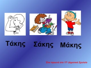 Τάκης

Σάκης Μάκης
Ένα πρωινό στο 17ο Δημοτικό Σχολείο

 