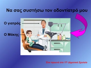 Να σας συστήσω τον οδοντίατρό μου
Ο γιατρός
Ο Μάκης

Ένα πρωινό στο 17ο Δημοτικό Σχολείο

 