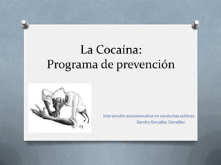 La Cocaína:
Programa de prevención

Intervención socioeducativa en conductas aditivas.
Sandra González González

 