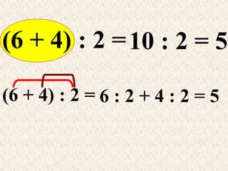 (6 + 4) : 2 = 10 : 2 = 5
(6 + 4) : 2 = 6 : 2 + 4 : 2 = 5

 