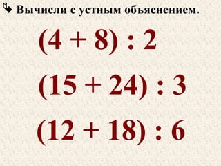  Вычисли с устным объяснением.

(4 + 8) : 2
(15 + 24) : 3
(12 + 18) : 6

 