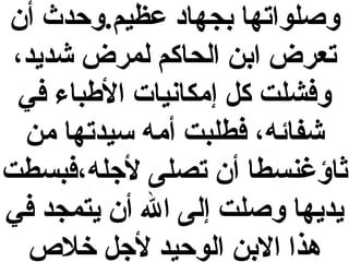 ‫وصلواتها بجهاد عظيم.وحدث أن‬
‫تعرض ابن الحاكم لمرض شديد،‬
‫وفشلت كل إمكانيات الطباء في‬
‫شفائه، فطلبت أمه سيدتها من‬
‫ثاؤغنسطا أن تصلى لجله،فبسطت‬
‫يديها وصلت إلى ال أن يتمجد في‬
‫هذا البن الوحيد لجل خلص‬

 