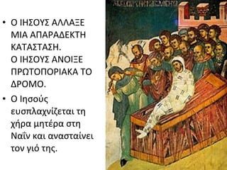 • Ο ΙΗΣΟΥΣ ΑΛΛΑΞΕ
ΜΙΑ ΑΠΑΡΑΔΕΚΤΗ
ΚΑΤΑΣΤΑΣΗ.
Ο ΙΗΣΟΥΣ ΑΝΟΙΞΕ
ΠΡΩΤΟΠΟΡΙΑΚΑ ΤΟ
ΔΡΟΜΟ.
• Ο Ιησούς
ευσπλαχνίζεται τη
χήρα μητέρα στη
Ναΐν και ανασταίνει
τον γιό της.

 