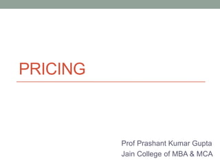 PRICING

Prof Prashant Kumar Gupta
Jain College of MBA & MCA

 