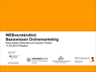WEBverständlich
Basiswissen Onlinemarketing
Petra Köster-Weschke und Carsten Thoben
17.03.2014 Potsdam
 
