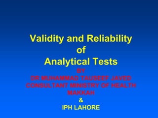 Validity and Reliability
of
Analytical Tests
BY
DR MUHAMMAD TAUSEEF JAVED
CONSULTANT MINISTRY OF HEALTH
MAKKAH
&
IPH LAHORE
 