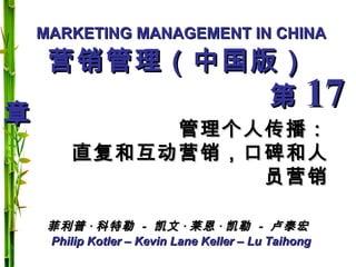 MARKETING MANAGEMENT IN CHINAMARKETING MANAGEMENT IN CHINA
Philip Kotler – Kevin Lane Keller – Lu TaihongPhilip Kotler – Kevin Lane Keller – Lu Taihong
营销管理（中国版）营销管理（中国版）
第第 1717章章
管理个人传播：管理个人传播：
直复和互动营销，口碑和人直复和互动营销，口碑和人
员营销员营销
菲利普菲利普 ·· 科特勒科特勒 -- 凯文凯文 ·· 莱恩莱恩 ·· 凯勒凯勒 -- 卢泰宏卢泰宏
 