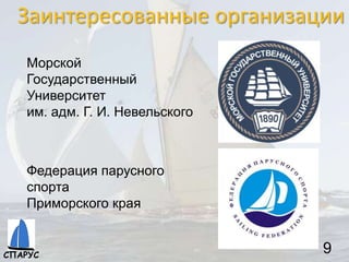 Заинтересованные организации
9
Морской
Государственный
Университет
им. адм. Г. И. Невельского
Федерация парусного
спорта
Приморского края
СПАРУС
 