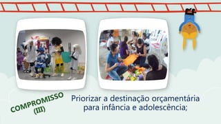 Priorizar a destinação orçamentária
para infância e adolescência;
 