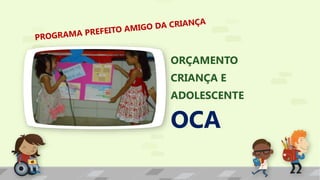ORÇAMENTO
CRIANÇA E
ADOLESCENTE
OCA
 