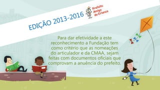 Para dar efetividade a este
reconhecimento a Fundação tem
como critério que as nomeações
do articulador e da CMAA, sejam
feitas com documentos oficiais que
comprovam a anuência do prefeito.
 