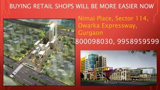 8800098030, 9958959599
Nimai Place, Sector 114,
Dwarka Expressway,
Gurgaon
BUYING RETAIL SHOPS WILL BE MORE EASIER NOW
 