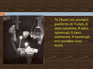 o Το 24ωρο του μοναχού
χωρίζεται σε 3 μέρη, 8
ώρες εργασίας, 8 ώρες
προσευχή, 8 ώρες
ανάπαυση. Η προσευχή
στα κοινόβια είναι
κοινή.
 