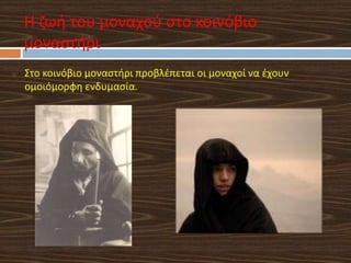 o Στο κοινόβιο μοναστήρι προβλέπεται οι μοναχοί να έχουν
ομοιόμορφη ενδυμασία.
Η ζωή του μοναχού στο κοινόβιο
μοναστήρι
 