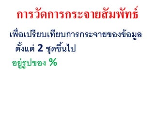 การวัดการกระจายสัมพัทธ์
เพื่อเปรียบเทียบกำรกระจำยของข้อมูล
ตั้งแต่ 2 ชุดขึ้นไป
อยู่รูปของ %
 