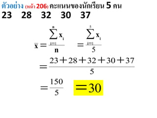 ตัวอย่าง (หน้า 206) คะแนนของนักเรียน 5 คน
23 28 32 30 37
n
x
x
n
i
i
 1
5
5
1

 i
i
x
5
3730322823 

305
150

 