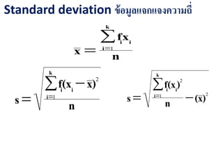 Standard deviation ข้อมูลแจกแจงความถี่
n
)xx(f
s
k
i
ii 
 1
2
21
2
)x(n
)x(f
s
k
i
ii


 
n
xf
x
k
i
ii
 1
 