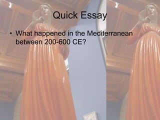 Quick Essay 
• What happened in the Mediterranean 
between 200-600 CE? 
 