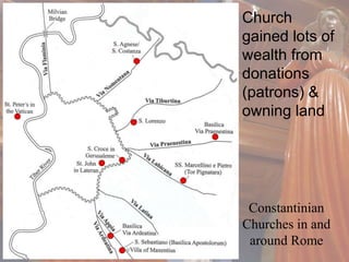 Church 
gained lots of 
wealth from 
donations 
(patrons) & 
owning land 
Constantinian 
Churches in and 
around Rome 
 