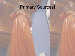 Primary Sources! 
 