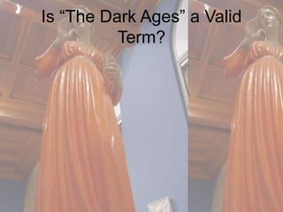 Is “The Dark Ages” a Valid 
Term? 
