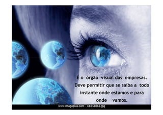 É o órgão visual das empresas. 
Deve permitir que se saiba a todo 
instante onde estamos e para 
onde vamos. 
 