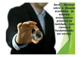 Deve fornecer 
sobre a situação 
econômica da 
empresa 
ensinamentos 
próximos da 
realidade, com 
ccllaarreezzaa ee 
fundamentado 
em normas. 
 