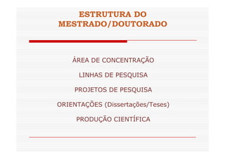 ESTRUTURA DO 
MESTRADO/DOUTORADO 
ÁREA DE CONCENTRAÇÃO 
LINHAS DE PESQUISA 
PROJETOS DE PESQUISA 
ORIENTAÇÕES (Dissertações/Teses) 
PRODUÇÃO CIENTÍFICA 
 