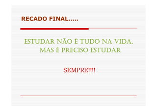 RECADO FINAL..... 
ESTUDAR NÃO EEESSSTTTUUUDDDAAARRR NNNÃÃÃOOO ÉÉÉÉ TTTTUUUUDDDDOOOO NNNNAAAA VVVVIIIIDDDDAAAA,,,, 
MMMMAAAASSSS ÉÉÉÉ PPPPRRRREEEECCCCIIIISSSSOOOO EEEESSSSTTTTUUUUDDDDAAAARRRR 
SSSSEEEEMMMMPPPPRRRREEEE!!!!!!!!!!!!!!!! 
 
