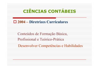 CCIIÊÊNNCCIIAASS CCOONNTTÁÁBBEEIISS 
 2004 – Diretrizes Curriculares 
CCoonntteeúúddooss ddee FFoorrmmaaççããoo BBáássiiccaa,, 
Profissional e Teórico-Prática 
Desenvolver Competências e Habilidades 
 