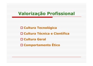 Valorização PPrrooffiissssiioonnaall 
 Cultura Tecnológica 
 CCuullttuurraa TTééccnniiccaa ee CCiieennttííffiiccaa 
 Cultura Geral 
 Comportamento Ético 
 