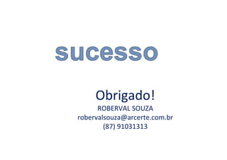 Obrigado! 
ROBERVAL SOUZA 
robervalsouza@arcerte.com.br 
(87) 91031313 
