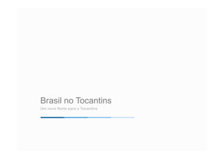 Brasil no Tocantins 
Um novo Norte para o Tocantins 
 
