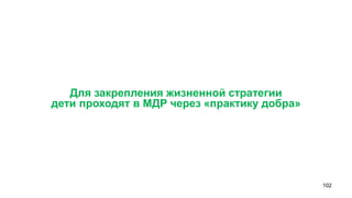 102 
Для закрепления жизненной стратегии 
дети проходят в МДР через «практику добра»  