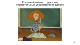104 
Ключевой момент: здесь нет 
«обязательных упражнений на добро»  