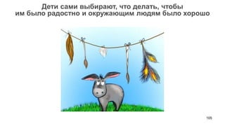 105 
Дети сами выбирают, что делать, чтобы 
им было радостно и окружающим людям было хорошо  