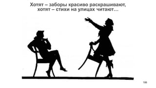 106 
Хотят – заборы красиво раскрашивают, 
хотят – стихи на улицах читают…  