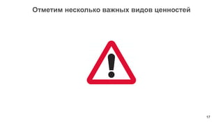 17 
Отметим несколько важных видов ценностей  