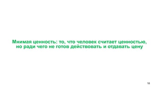 18 
Мнимая ценность: то, что человек считает ценностью, 
но ради чего не готов действовать и отдавать цену  