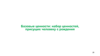 20 
Базовые ценности: набор ценностей, 
присущих человеку с рождения  
