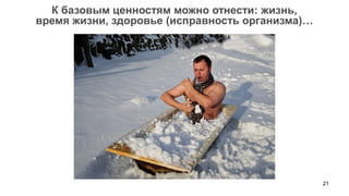 21 
К базовым ценностям можно отнести: жизнь, 
время жизни, здоровье (исправность организма)… 
 