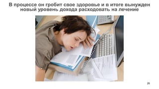 26 
В процессе он гробит свое здоровье и в итоге вынужден новый уровень дохода расходовать на лечение  