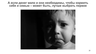 31 
А если денег мало и они необходимы, чтобы кормить 
себя и семью – может быть, лучше выбрать первое  