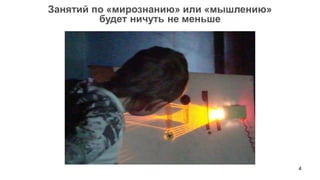 4 
Занятий по «мирознанию» или «мышлению» 
будет ничуть не меньше  