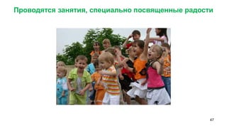 47 
Проводятся занятия, специально посвященные радости  