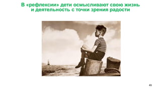 49 
В «рефлексии» дети осмысливают свою жизнь 
и деятельность с точки зрения радости  